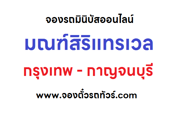 จองรถมินิบัส “มณฑ์สิริแทรเวล” กรุงเทพ – กาญจนบุรี